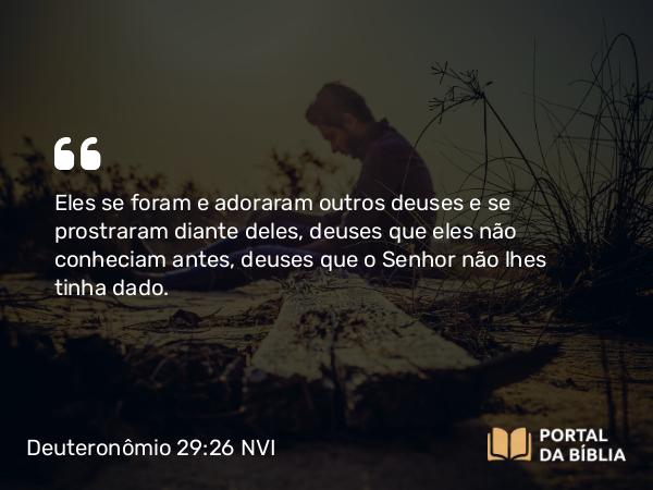 Deuteronômio 29:26 NVI - Eles se foram e adoraram outros deuses e se prostraram diante deles, deuses que eles não conheciam antes, deuses que o Senhor não lhes tinha dado.