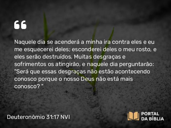 Deuteronômio 31:17-18 NVI - Naquele dia se acenderá a minha ira contra eles e eu me esquecerei deles; esconderei deles o meu rosto, e eles serão destruídos. Muitas desgraças e sofrimentos os atingirão, e naquele dia perguntarão: 