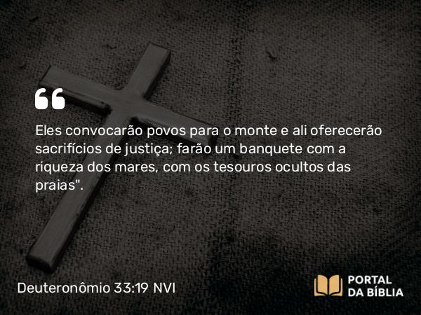 Deuteronômio 33:19 NVI - Eles convocarão povos para o monte e ali oferecerão sacrifícios de justiça; farão um banquete com a riqueza dos mares, com os tesouros ocultos das praias