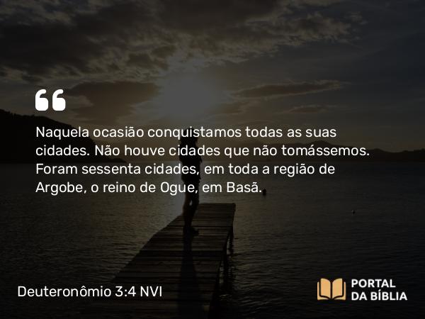 Deuteronômio 3:4 NVI - Naquela ocasião conquistamos todas as suas cidades. Não houve cidades que não tomássemos. Foram sessenta cidades, em toda a região de Argobe, o reino de Ogue, em Basã.