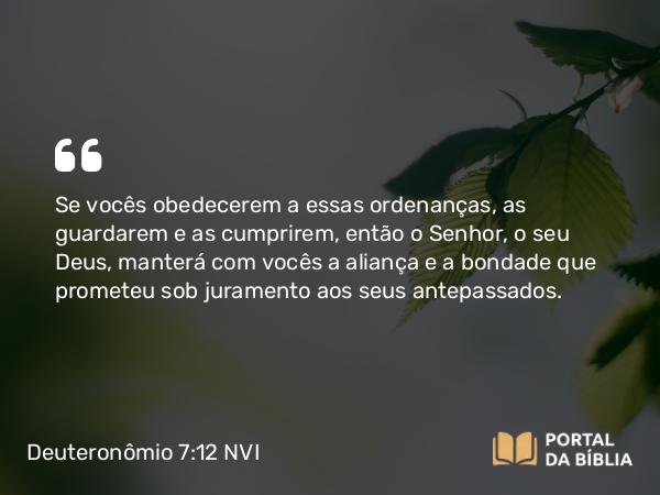 Deuteronômio 7:12-24 NVI - Se vocês obedecerem a essas ordenanças, as guardarem e as cumprirem, então o Senhor, o seu Deus, manterá com vocês a aliança e a bondade que prometeu sob juramento aos seus antepassados.