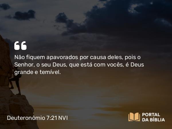 Deuteronômio 7:21 NVI - Não fiquem apavorados por causa deles, pois o Senhor, o seu Deus, que está com vocês, é Deus grande e temível.