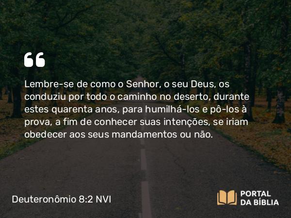 Deuteronômio 8:2-4 NVI - Lembre-se de como o Senhor, o seu Deus, os conduziu por todo o caminho no deserto, durante estes quarenta anos, para humilhá-los e pô-los à prova, a fim de conhecer suas intenções, se iriam obedecer aos seus mandamentos ou não.