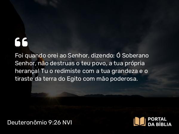 Deuteronômio 9:26-29 NVI - Foi quando orei ao Senhor, dizendo: Ó Soberano Senhor, não destruas o teu povo, a tua própria herança! Tu o redimiste com a tua grandeza e o tiraste da terra do Egito com mão poderosa.