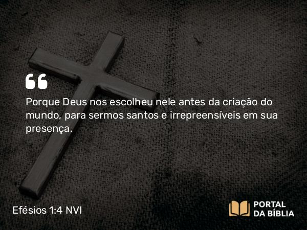 Efésios 1:4-5 NVI - Porque Deus nos escolheu nele antes da criação do mundo, para sermos santos e irrepreensíveis em sua presença.