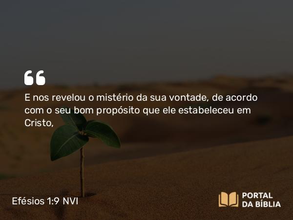 Efésios 1:9 NVI - E nos revelou o mistério da sua vontade, de acordo com o seu bom propósito que ele estabeleceu em Cristo,