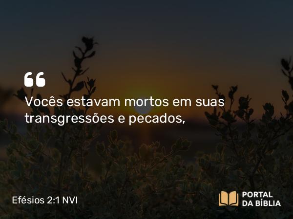 Efésios 2:1-2 NVI - Vocês estavam mortos em suas transgressões e pecados,