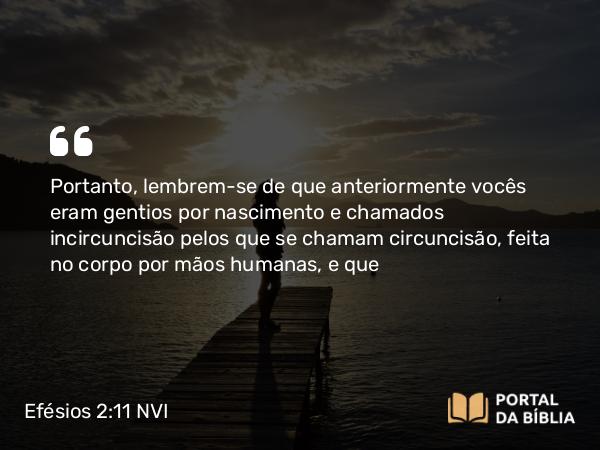 Efésios 2:11-12 NVI - Portanto, lembrem-se de que anteriormente vocês eram gentios por nascimento e chamados incircuncisão pelos que se chamam circuncisão, feita no corpo por mãos humanas, e que