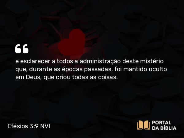 Efésios 3:9-11 NVI - e esclarecer a todos a administração deste mistério que, durante as épocas passadas, foi mantido oculto em Deus, que criou todas as coisas.