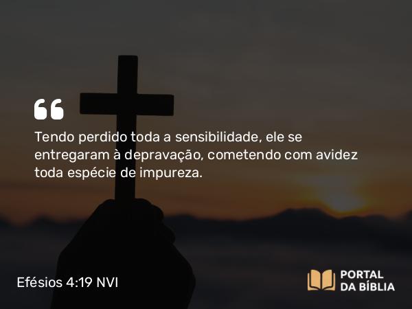 Efésios 4:19 NVI - Tendo perdido toda a sensibilidade, ele se entregaram à depravação, cometendo com avidez toda espécie de impureza.