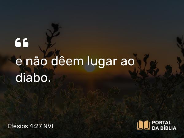 Efésios 4:27 NVI - e não dêem lugar ao diabo.