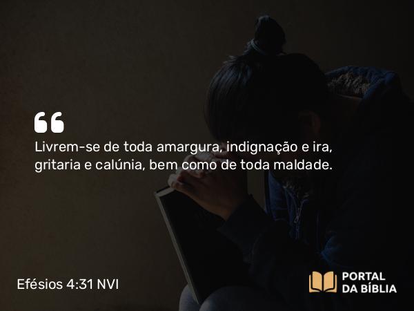 Efésios 4:31-32 NVI - Livrem-se de toda amargura, indignação e ira, gritaria e calúnia, bem como de toda maldade.