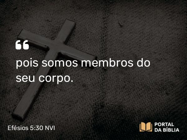 Efésios 5:30 NVI - pois somos membros do seu corpo.