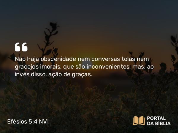 Efésios 5:4-5 NVI - Não haja obscenidade nem conversas tolas nem gracejos imorais, que são inconvenientes, mas, ao invés disso, ação de graças.