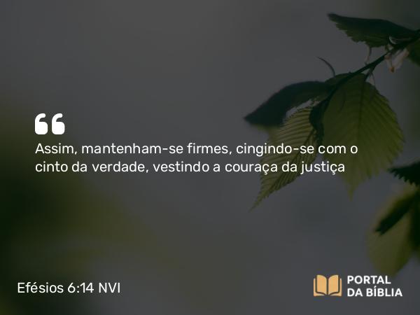 Efésios 6:14-15 NVI - Assim, mantenham-se firmes, cingindo-se com o cinto da verdade, vestindo a couraça da justiça