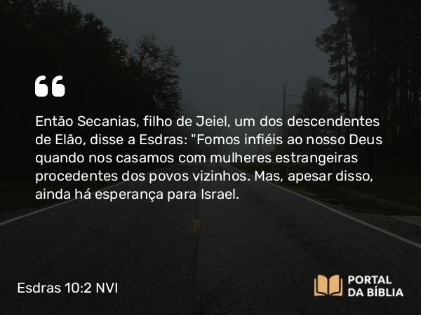 Esdras 10:2 NVI - Então Secanias, filho de Jeiel, um dos descendentes de Elão, disse a Esdras: 