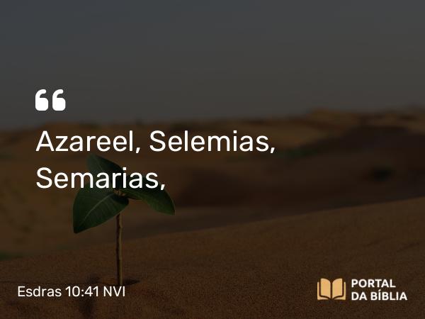 Esdras 10:41 NVI - Azareel, Selemias, Semarias,