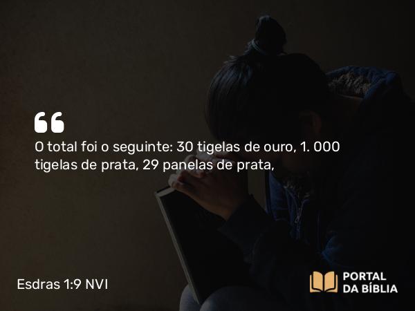 Esdras 1:9 NVI - O total foi o seguinte: 30 tigelas de ouro, 1. 000 tigelas de prata, 29 panelas de prata,