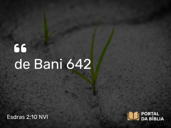 Esdras 2:10 NVI - de Bani 642