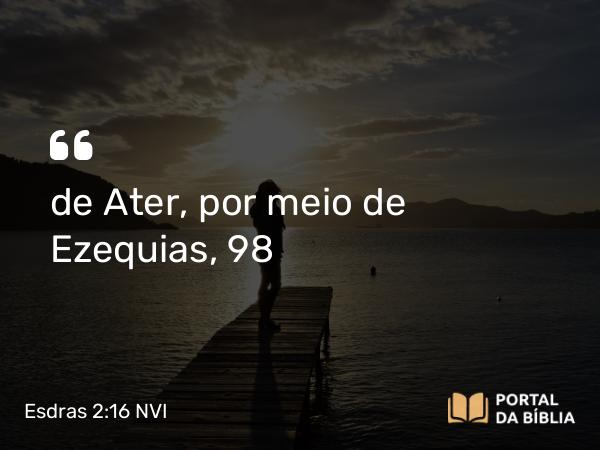 Esdras 2:16 NVI - de Ater, por meio de Ezequias, 98