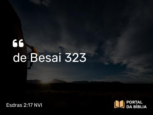 Esdras 2:17 NVI - de Besai 323