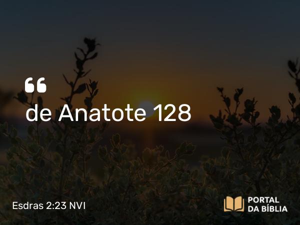 Esdras 2:23 NVI - de Anatote 128