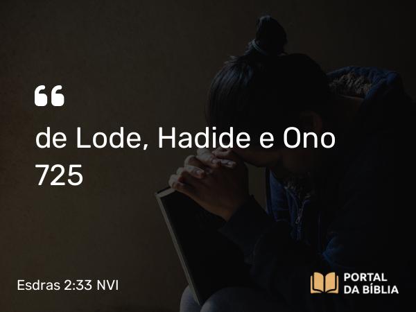 Esdras 2:33 NVI - de Lode, Hadide e Ono 725