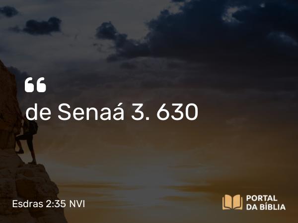 Esdras 2:35 NVI - de Senaá 3. 630