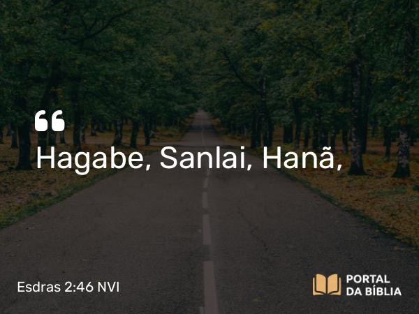 Esdras 2:46 NVI - Hagabe, Sanlai, Hanã,