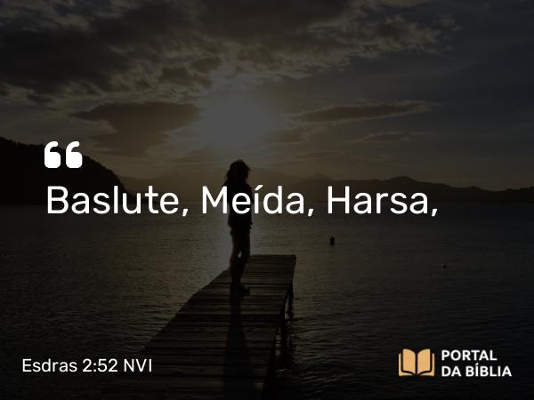 Esdras 2:52 NVI - Baslute, Meída, Harsa,