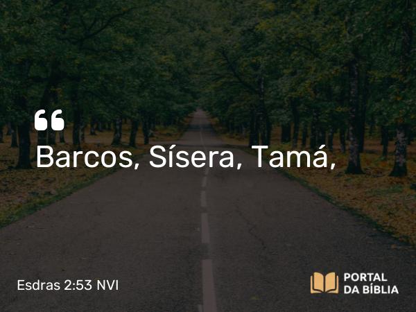 Esdras 2:53 NVI - Barcos, Sísera, Tamá,