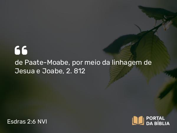 Esdras 2:6 NVI - de Paate-Moabe, por meio da linhagem de Jesua e Joabe, 2. 812