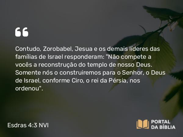 Esdras 4:3 NVI - Contudo, Zorobabel, Jesua e os demais líderes das famílias de Israel responderam: 