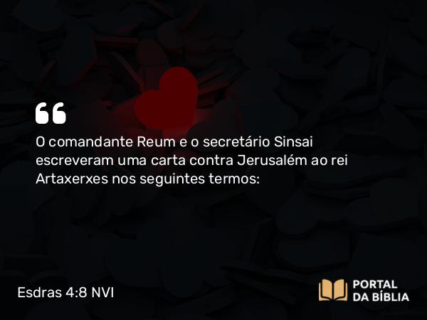 Esdras 4:8 NVI - O comandante Reum e o secretário Sinsai escreveram uma carta contra Jerusalém ao rei Artaxerxes nos seguintes termos: