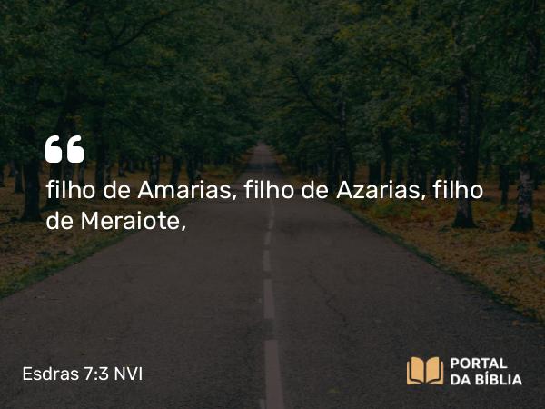 Esdras 7:3 NVI - filho de Amarias, filho de Azarias, filho de Meraiote,