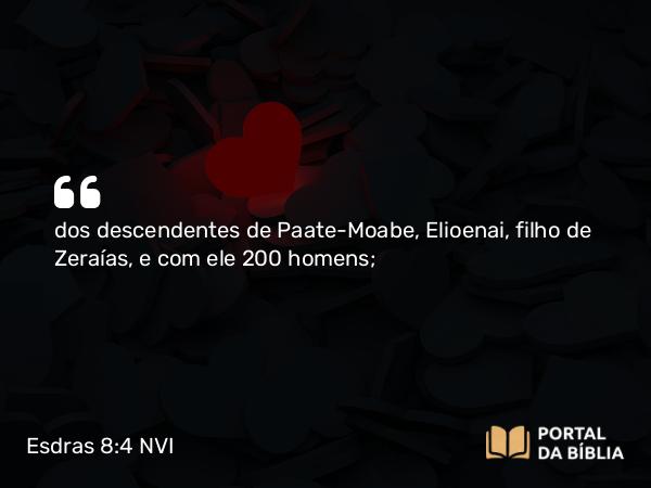 Esdras 8:4 NVI - dos descendentes de Paate-Moabe, Elioenai, filho de Zeraías, e com ele 200 homens;