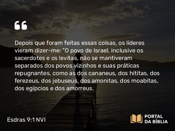 Esdras 9:1 NVI - Depois que foram feitas essas coisas, os líderes vieram dizer-me: 