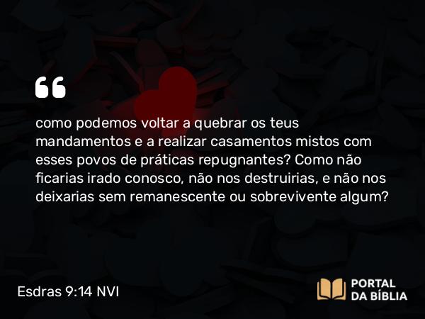 Esdras 9:14 NVI - como podemos voltar a quebrar os teus mandamentos e a realizar casamentos mistos com esses povos de práticas repugnantes? Como não ficarias irado conosco, não nos destruirias, e não nos deixarias sem remanescente ou sobrevivente algum?