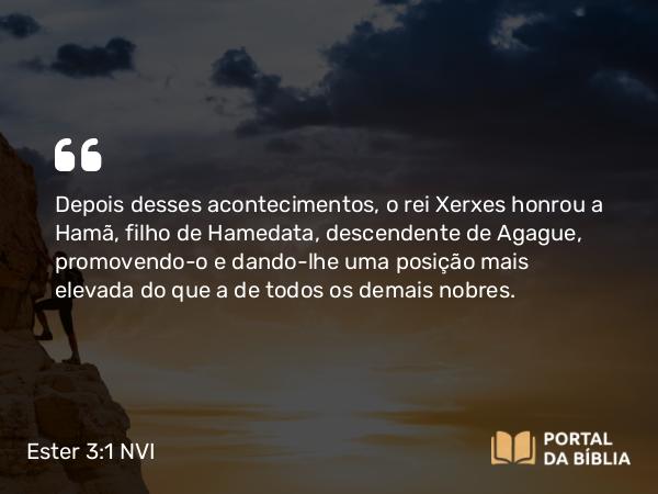 Ester 3:1 NVI - Depois desses acontecimentos, o rei Xerxes honrou a Hamã, filho de Hamedata, descendente de Agague, promovendo-o e dando-lhe uma posição mais elevada do que a de todos os demais nobres.