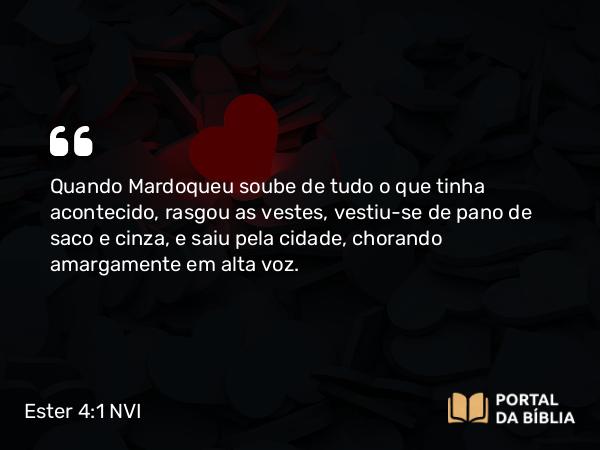 Ester 4:1 NVI - Quando Mardoqueu soube de tudo o que tinha acontecido, rasgou as vestes, vestiu-se de pano de saco e cinza, e saiu pela cidade, chorando amargamente em alta voz.