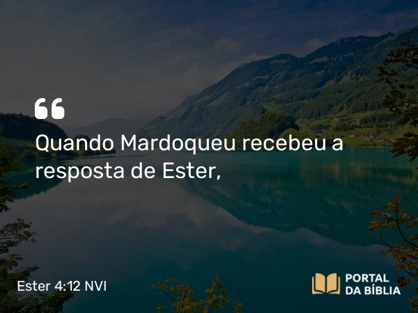 Ester 4:12 NVI - Quando Mardoqueu recebeu a resposta de Ester,