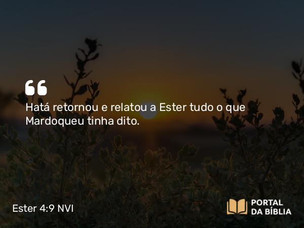 Ester 4:9 NVI - Hatá retornou e relatou a Ester tudo o que Mardoqueu tinha dito.