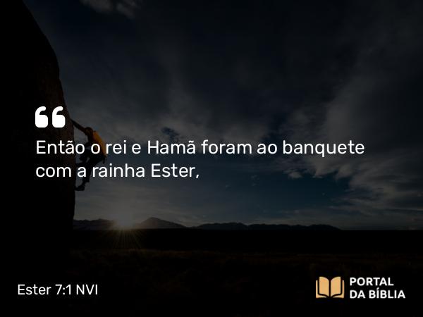 Ester 7:1 NVI - Então o rei e Hamã foram ao banquete com a rainha Ester,