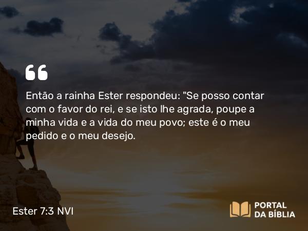 Ester 7:3 NVI - Então a rainha Ester respondeu: 