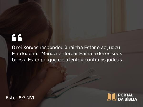 Ester 8:7 NVI - O rei Xerxes respondeu à rainha Ester e ao judeu Mardoqueu: 