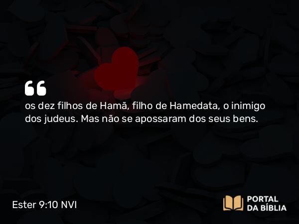 Ester 9:10 NVI - os dez filhos de Hamã, filho de Hamedata, o inimigo dos judeus. Mas não se apossaram dos seus bens.