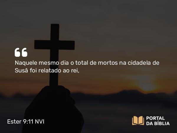 Ester 9:11 NVI - Naquele mesmo dia o total de mortos na cidadela de Susã foi relatado ao rei,