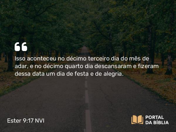 Ester 9:17-18 NVI - Isso aconteceu no décimo terceiro dia do mês de adar, e no décimo quarto dia descansaram e fizeram dessa data um dia de festa e de alegria.