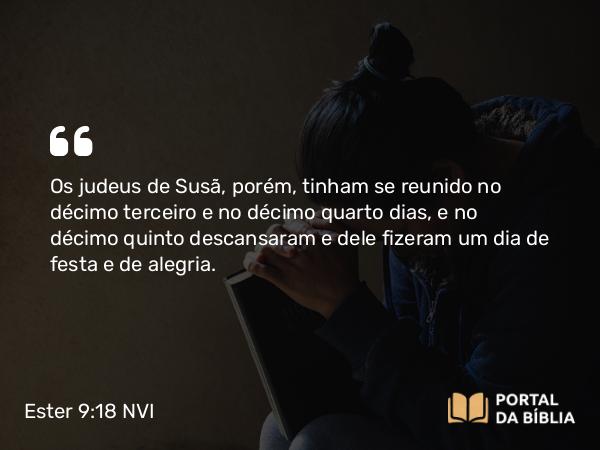 Ester 9:18 NVI - Os judeus de Susã, porém, tinham se reunido no décimo terceiro e no décimo quarto dias, e no décimo quinto descansaram e dele fizeram um dia de festa e de alegria.