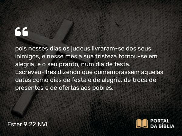 Ester 9:22 NVI - pois nesses dias os judeus livraram-se dos seus inimigos, e nesse mês a sua tristeza tornou-se em alegria, e o seu pranto, num dia de festa. Escreveu-lhes dizendo que comemorassem aquelas datas como dias de festa e de alegria, de troca de presentes e de ofertas aos pobres.